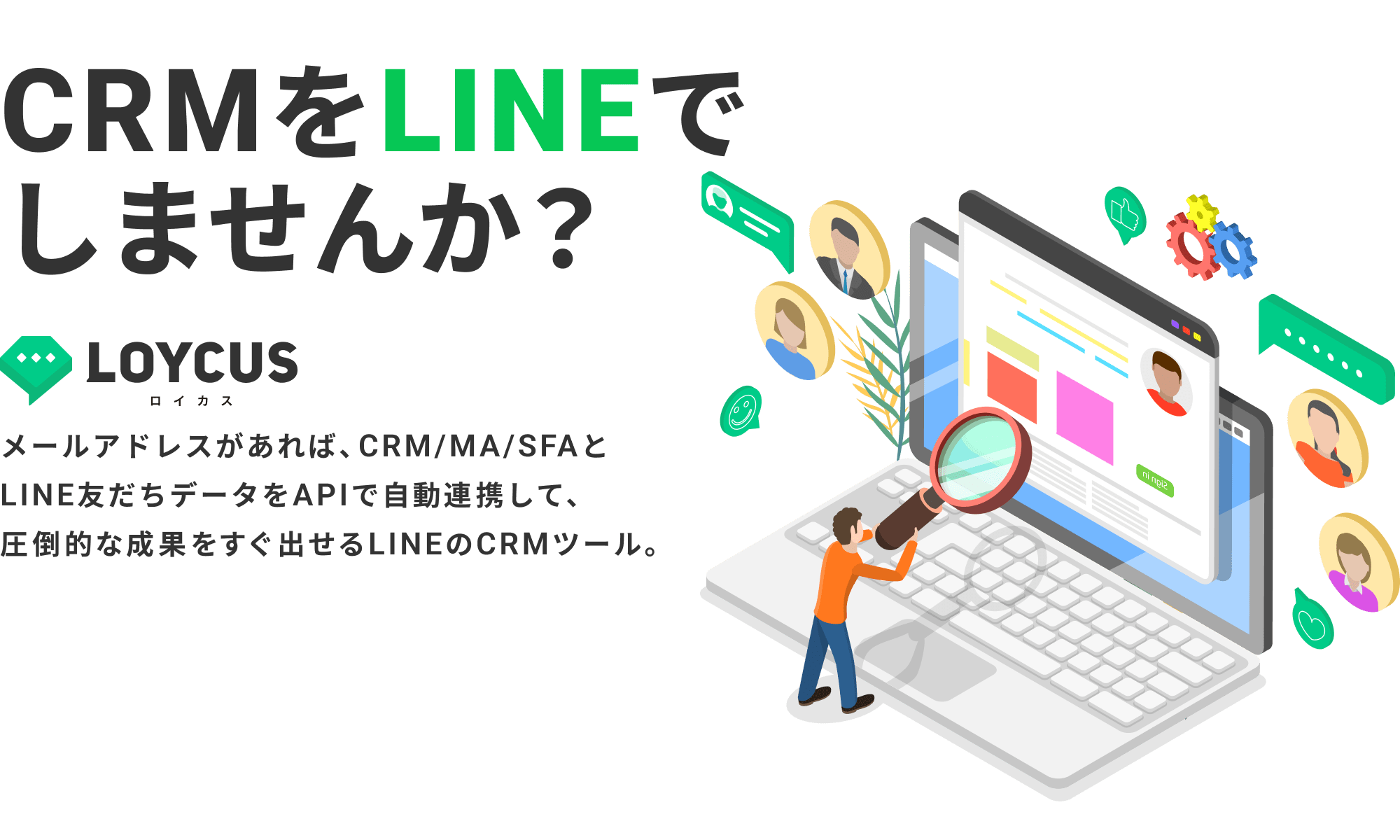 CRMをLINEでしませんか？｜LOYCUS（ロイカス）：メールアドレスがあれば、CRM/MA/SFAとLINE友だちデータをAPIで自動連携して、圧倒的な成果をすぐ出せるLINEのCRMツール。